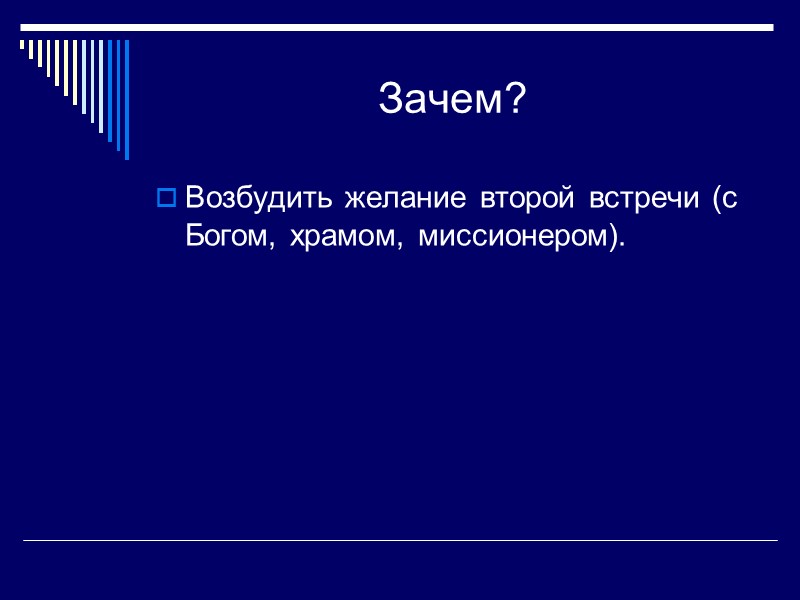 Зачем? Возбудить желание второй встречи (с Богом, храмом, миссионером).